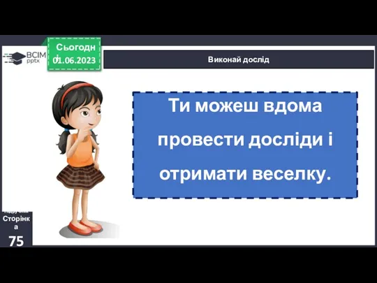 01.06.2023 Сьогодні Виконай дослід Ти можеш вдома провести досліди і отримати веселку. Підручник Сторінка 75