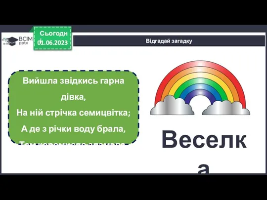 01.06.2023 Сьогодні Відгадай загадку Вийшла звідкись гарна дівка, На ній стрічка семицвітка; А