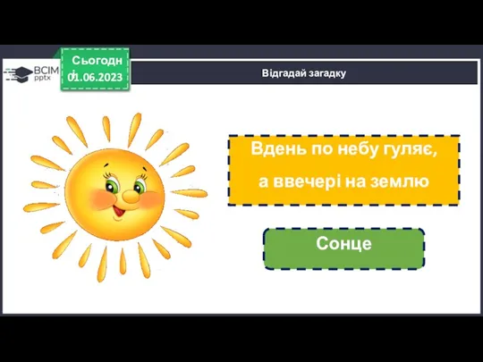 01.06.2023 Сьогодні Відгадай загадку Вдень по небу гуляє, а ввечері на землю сідає. Сонце