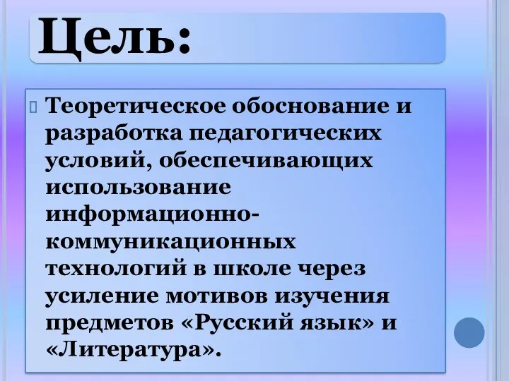 Цель: Теоретическое обоснование и разработка педагогических условий, обеспечивающих использование информационно-коммуникационных