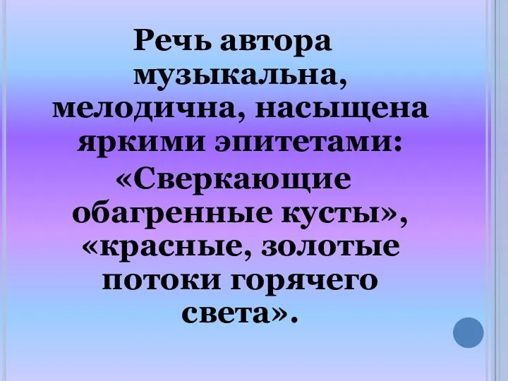 Речь автора музыкальна, мелодична, насыщена яркими эпитетами: «Сверкающие обагренные кусты», «красные, золотые потоки горячего света».