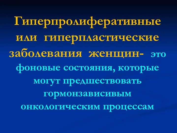 Гиперпролиферативные или гиперпластические заболевания женщин- это фоновые состояния, которые могут предшествовать гормонзависивым онкологическим процессам