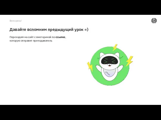 Давайте вспомним предыдущий урок =) Переходим на сайт с викториной по ссылке, которую отправит преподаватель Викторина!