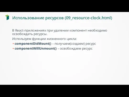 Использование ресурсов (09_resource-clock.html) В React-приложениях при удалении компонент необходимо освобождать