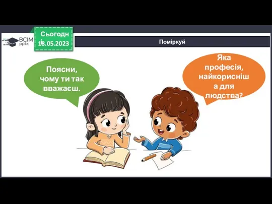 18.05.2023 Сьогодні Поміркуй Яка професія, найкорисніша для людства? Запиши її назву. Поясни, чому ти так вважаєш.