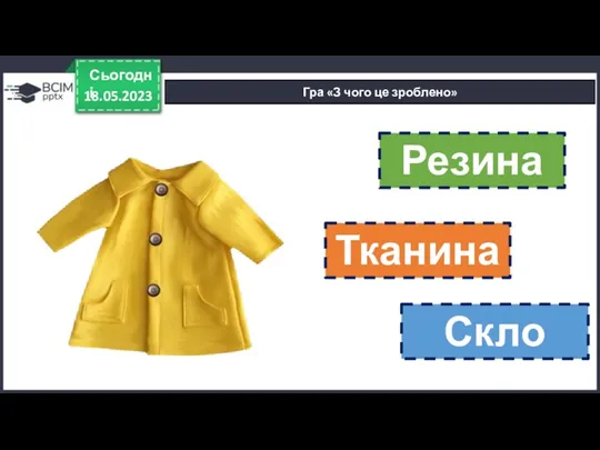 18.05.2023 Сьогодні Гра «З чого це зроблено» Резина Тканина Скло