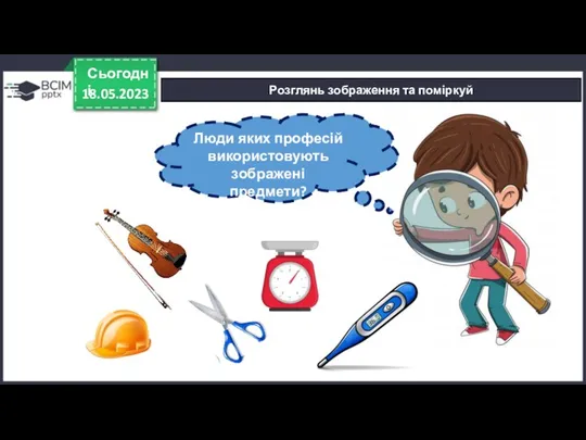 18.05.2023 Сьогодні Розглянь зображення та поміркуй Люди яких професій використовують зображені предмети?