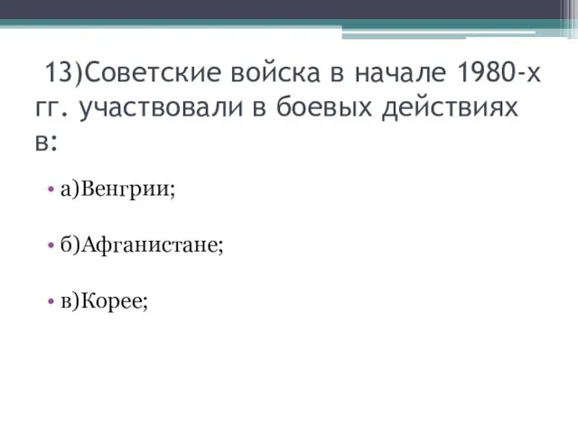 13)Советские войска в начале 1980-х гг. участвовали в боевых действиях в: а)Венгрии; б)Афганистане; в)Корее;