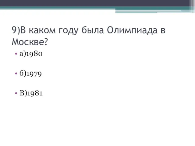 9)В каком году была Олимпиада в Москве? а)1980 б)1979 В)1981