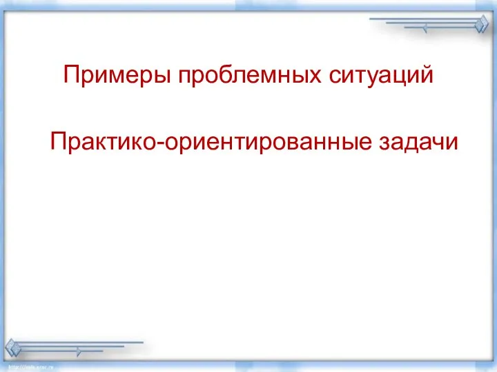 Практико-ориентированные задачи Примеры проблемных ситуаций