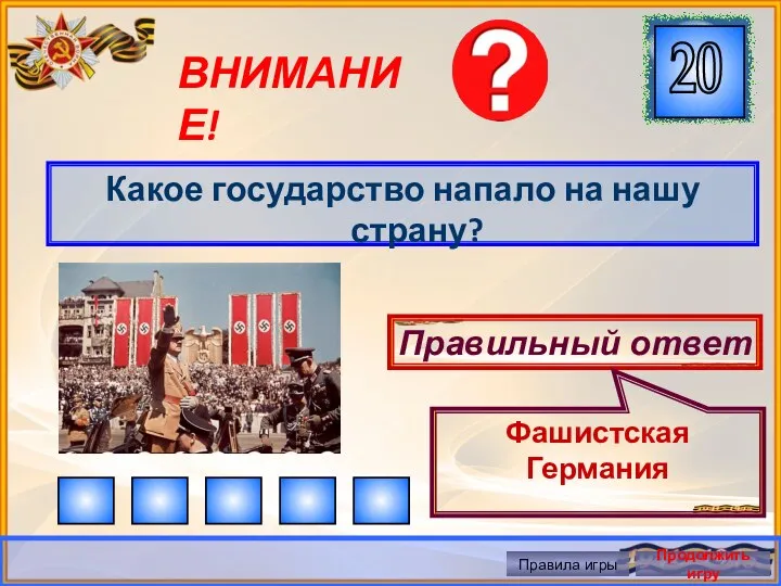 ВНИМАНИЕ! Какое государство напало на нашу страну? Правильный ответ Фашистская Германия Правила игры Продолжить игру