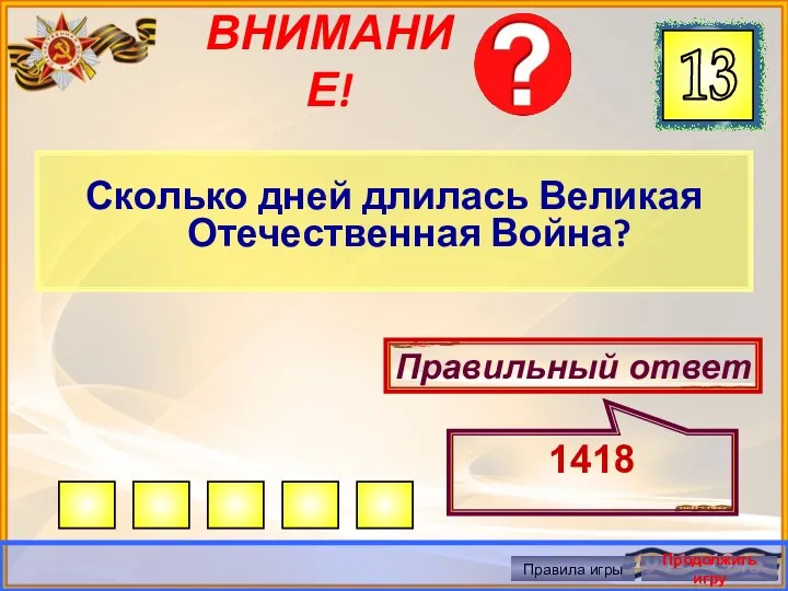 ВНИМАНИЕ! Сколько дней длилась Великая Отечественная Война? Правильный ответ 1418 Правила игры Продолжить игру