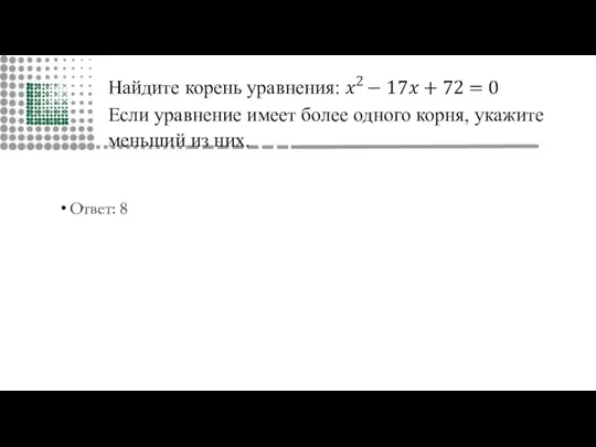 Найдите корень уравнения: ?2 − 17? + 72 = 0 Если уравнение имеет