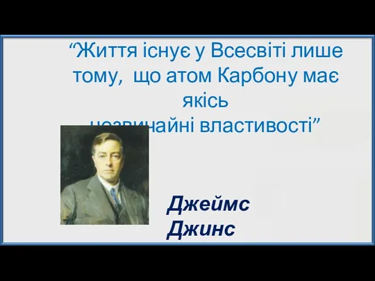 “Життя існує у Всесвіті лише тому, що атом Карбону має якісь незвичайні властивості” Джеймс Джинс