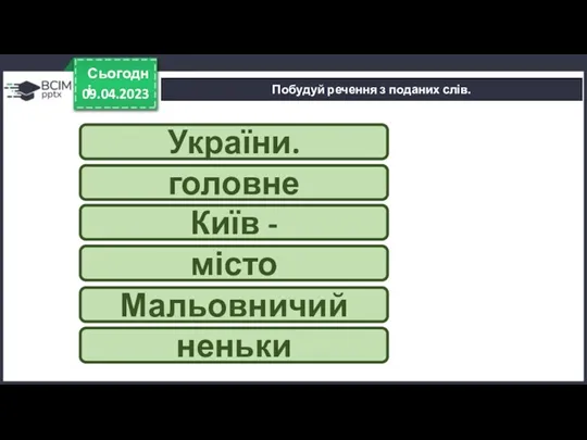 09.04.2023 Сьогодні Побудуй речення з поданих слів. України. головне Київ - місто Мальовничий неньки