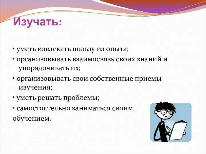 Изучать: • уметь извлекать пользу из опыта; • организовывать взаимосвязь