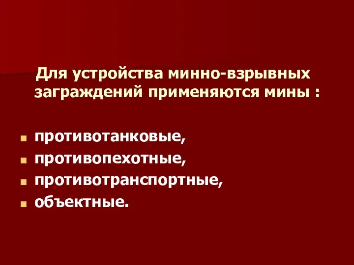 Для устройства минно-взрывных заграждений применяются: Для устройства минно-взрывных заграждений применяются мины : противотанковые, противопехотные, противотранспортные, объектные.