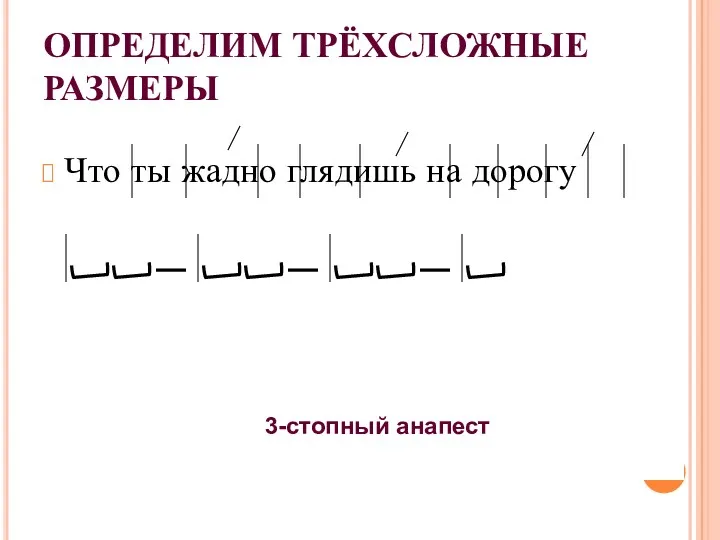 ОПРЕДЕЛИМ ТРЁХСЛОЖНЫЕ РАЗМЕРЫ Что ты жадно глядишь на дорогу 3-стопный анапест