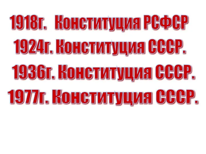 1918г. Конституция РСФСР 1924г. Конституция СССР. 1936г. Конституция СССР. 1977г. Конституция СССР.