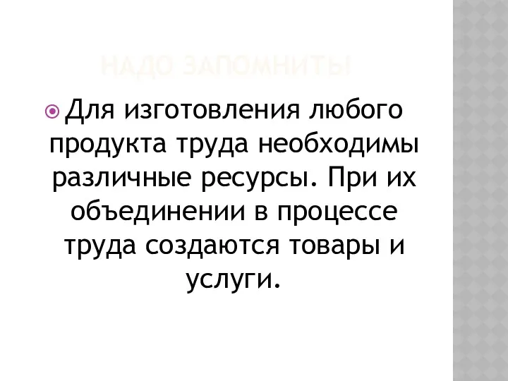 НАДО ЗАПОМНИТЬ! Для изготовления любого продукта труда необходимы различные ресурсы.