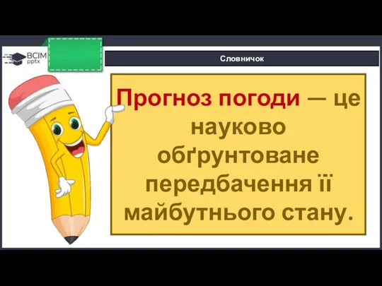 Словничок Прогноз погоди — це науково обґрунтоване передбачення її майбутнього стану.