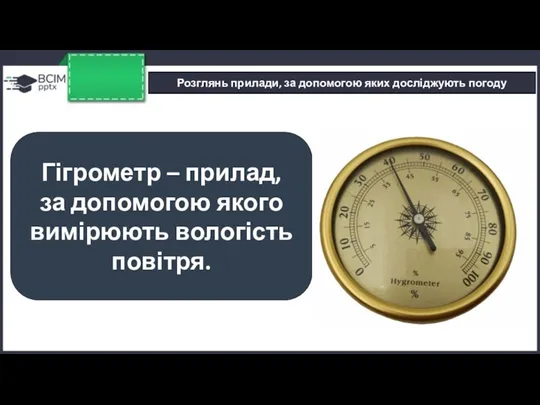 Розглянь прилади, за допомогою яких досліджують погоду Гігрометр – прилад, за допомогою якого вимірюють вологість повітря.