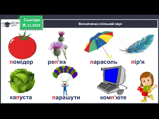 21.11.2022 Сьогодні Визначаємо спільний звук помідор реп’ях парасолька пір’я капуста парашутист комп'ютер