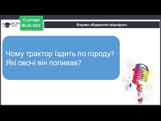 Вправа «Відкритий мікрофон» 05.02.2023 Сьогодні Чому трактор їздить по городу? Які овочі він поливав?