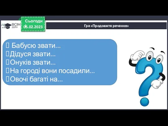 05.02.2023 Сьогодні Гра «Продовжте речення» Бабусю звати... Дідуся звати... Онуків