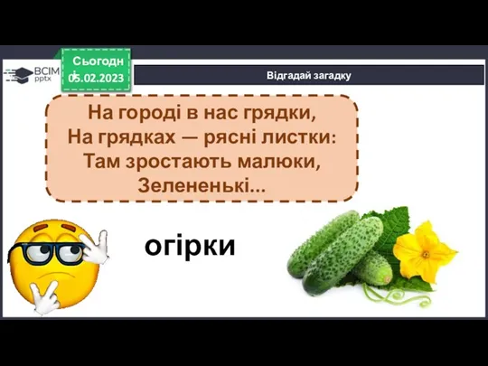 05.02.2023 Сьогодні Відгадай загадку огірки На городі в нас грядки,