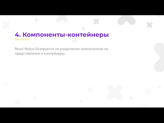 4. Компоненты-контейнеры React-Redux базируется на разделении компонентов на представление и контейнеры.