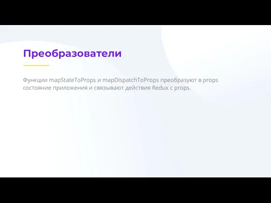 Преобразователи Функции mapStateToProps и mapDispatchToProps преобразуют в props состояние приложения и связывают действия Redux с props.