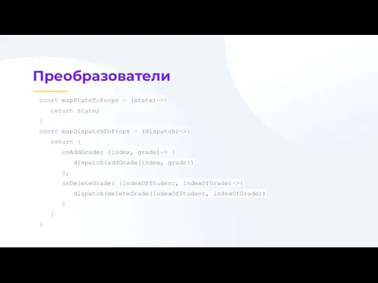 Преобразователи const mapStateToProps = (state)=>{ return state; } const mapDispatchToProps