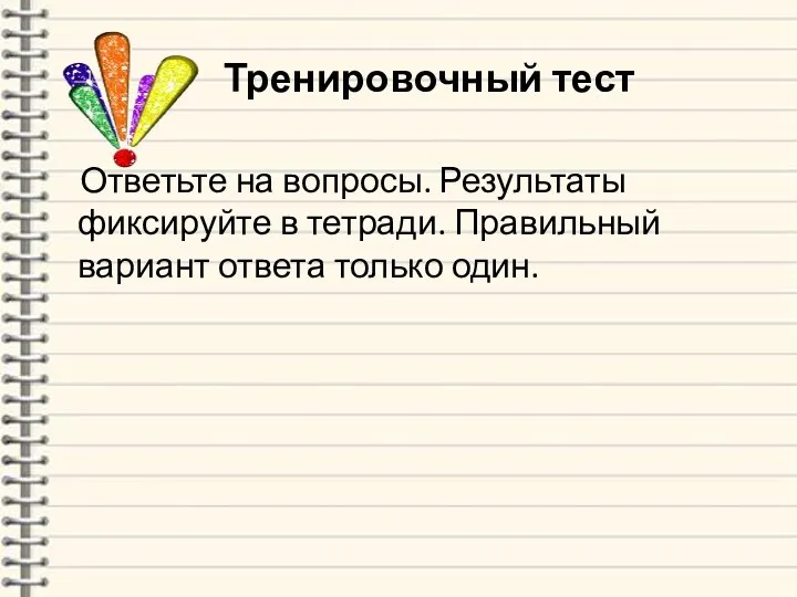 Тренировочный тест Ответьте на вопросы. Результаты фиксируйте в тетради. Правильный вариант ответа только один.