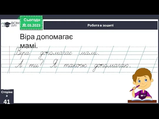 22.03.2023 Сьогодні Робота в зошиті Зошит. Сторінка 41 Віра допомагає мамі.