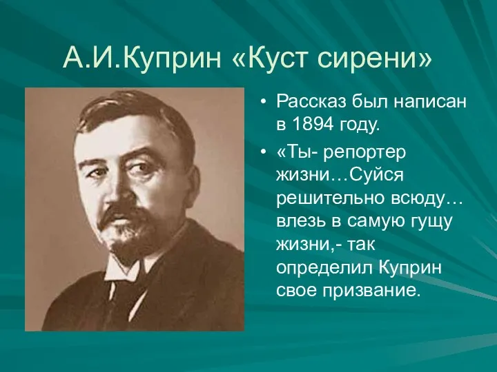 А.И.Куприн «Куст сирени» Рассказ был написан в 1894 году. «Ты- репортер жизни…Суйся решительно