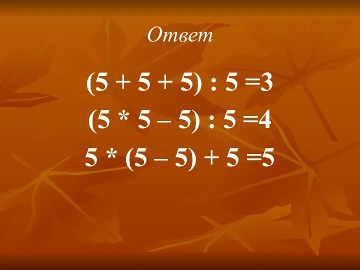 Ответ (5 + 5 + 5) : 5 =3 (5 * 5 –
