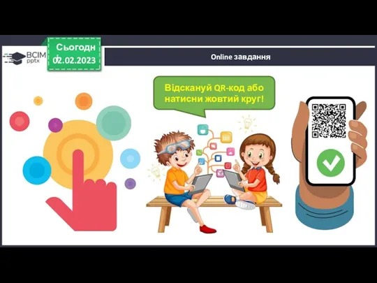 Online завдання 02.02.2023 Сьогодні Відскануй QR-код або натисни жовтий круг!