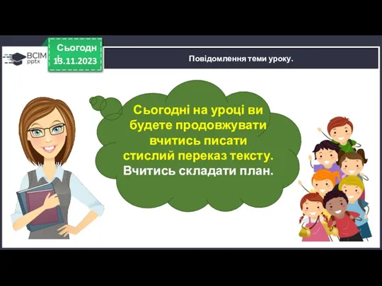 13.11.2023 Сьогодні Повідомлення теми уроку. Сьогодні на уроці ви будете продовжувати вчитись писати