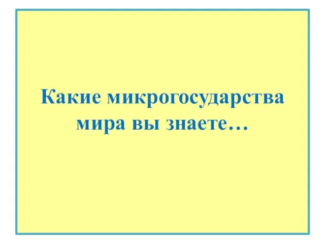 Какие микрогосударства мира вы знаете…