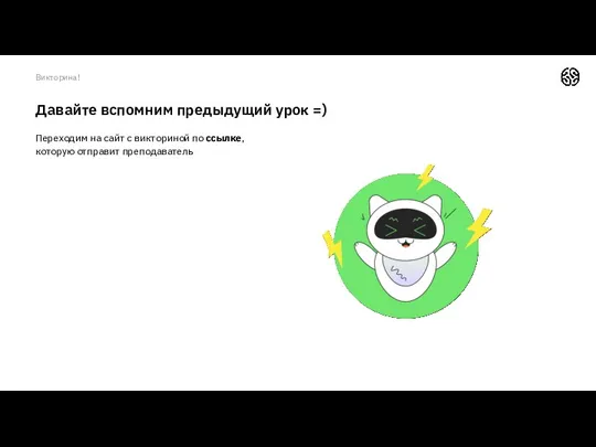 Давайте вспомним предыдущий урок =) Переходим на сайт с викториной по ссылке, которую отправит преподаватель Викторина!