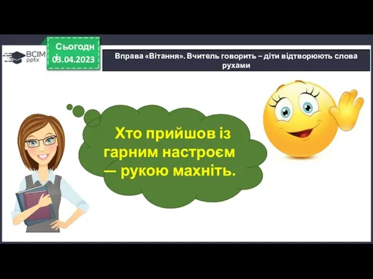 03.04.2023 Сьогодні Вправа «Вітання». Вчитель говорить – діти відтворюють слова