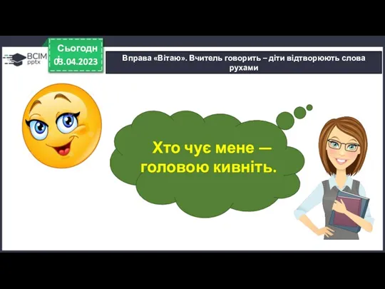 03.04.2023 Сьогодні Вправа «Вітаю». Вчитель говорить – діти відтворюють слова