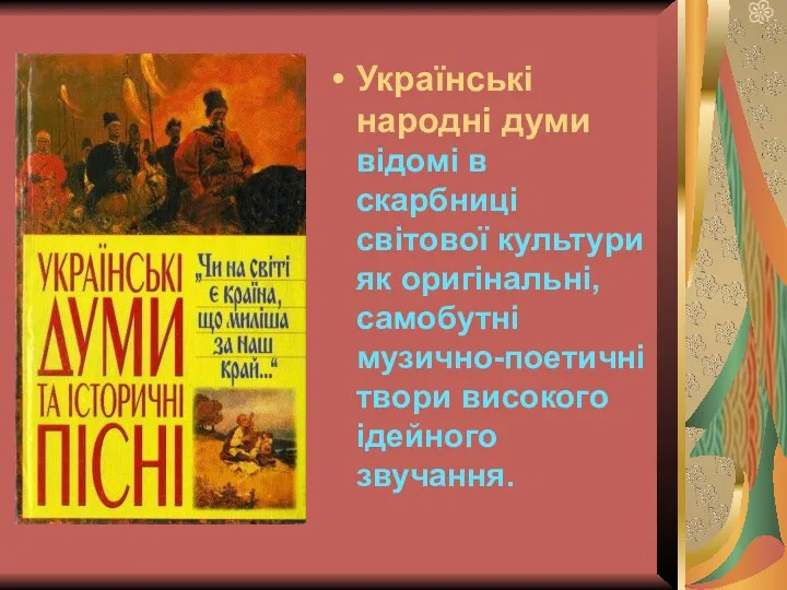 Українські народні думи відомі в скарбниці світової культури як оригінальні, самобутні музично-поетичні твори високого ідейного звучання.