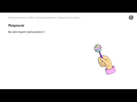 Результат Программирование на Python | Групповая разработка. Создание классов. Игрок Вы сами творите свой результат :)