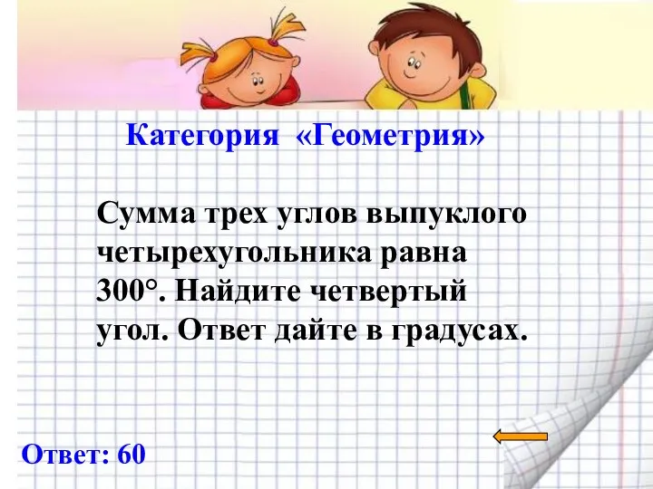 Категория «Геометрия» Ответ: 60 Сумма трех углов выпуклого четырехугольника равна