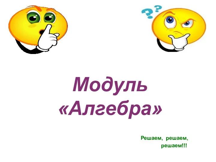 Модуль «Алгебра» Решаем, решаем, решаем!!!