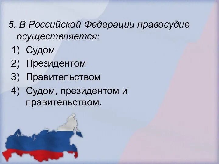 5. В Российской Федерации правосудие осуществляется: Судом Президентом Правительством Судом, президентом и правительством.