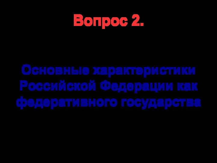 Вопрос 2. Основные характеристики Российской Федерации как федеративного государства