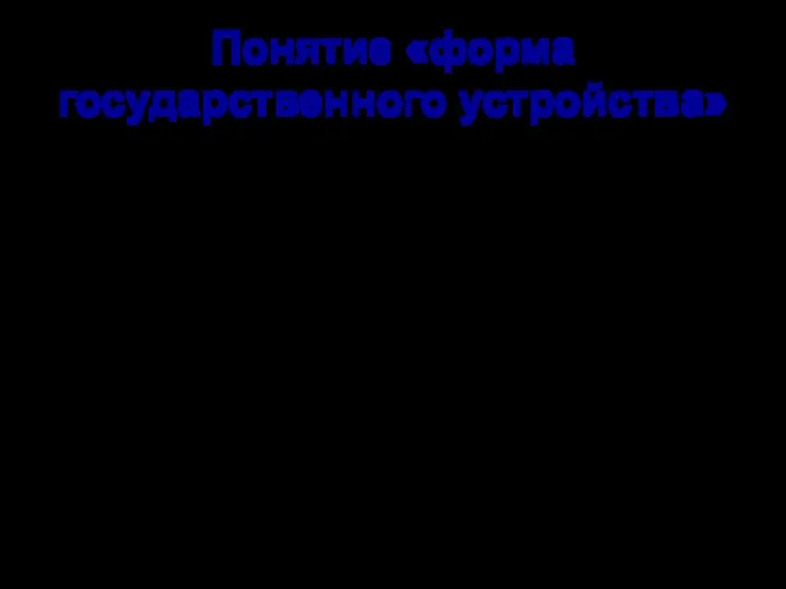 Понятие «форма государственного устройства» Форма государственного устройства – это элемент